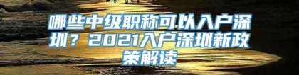 哪些中级职称可以入户深圳？2021入户深圳新政策解读