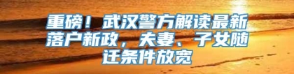 重磅！武汉警方解读最新落户新政，夫妻、子女随迁条件放宽