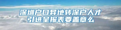 深圳户口异地转深户人才引进呈报表要盖章么