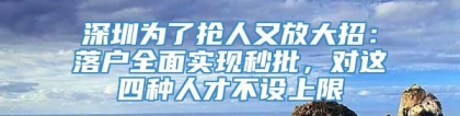 深圳为了抢人又放大招：落户全面实现秒批，对这四种人才不设上限