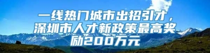 一线热门城市出招引才，深圳市人才新政策最高奖励200万元