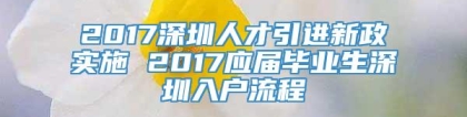 2017深圳人才引进新政实施 2017应届毕业生深圳入户流程