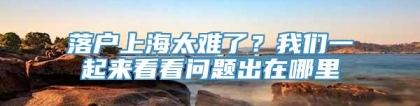 落户上海太难了？我们一起来看看问题出在哪里