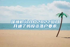 深圳积分入户2022窗口开通了吗投资落户要求
