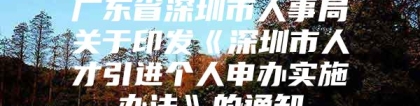 广东省深圳市人事局关于印发《深圳市人才引进个人申办实施办法》的通知