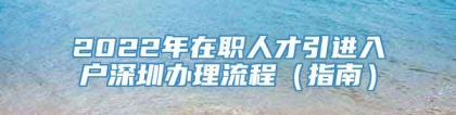 2022年在职人才引进入户深圳办理流程（指南）