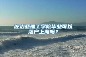 佐治亚理工学院毕业可以落户上海吗？