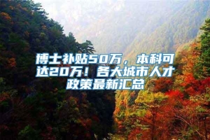 博士补贴50万，本科可达20万！各大城市人才政策最新汇总