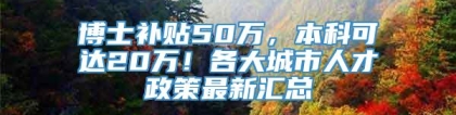 博士补贴50万，本科可达20万！各大城市人才政策最新汇总