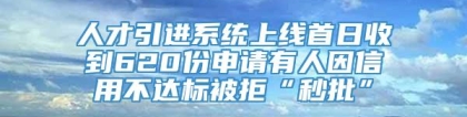 人才引进系统上线首日收到620份申请有人因信用不达标被拒“秒批”