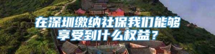 在深圳缴纳社保我们能够享受到什么权益？