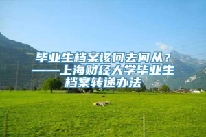 毕业生档案该何去何从？——上海财经大学毕业生档案转递办法