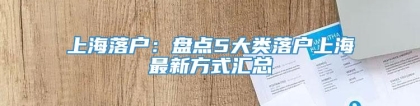 上海落户：盘点5大类落户上海最新方式汇总