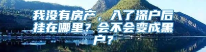 我没有房产，入了深户后挂在哪里？会不会变成黑户？