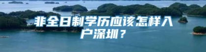 非全日制学历应该怎样入户深圳？