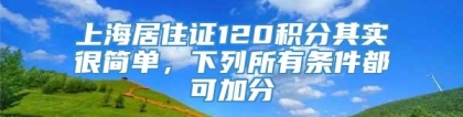 上海居住证120积分其实很简单，下列所有条件都可加分