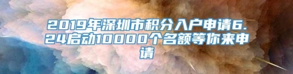 2019年深圳市积分入户申请6.24启动10000个名额等你来申请