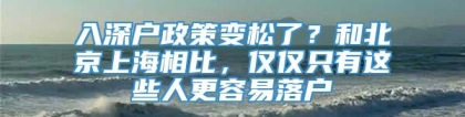 入深户政策变松了？和北京上海相比，仅仅只有这些人更容易落户