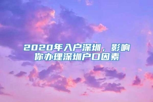 2020年入户深圳，影响你办理深圳户口因素