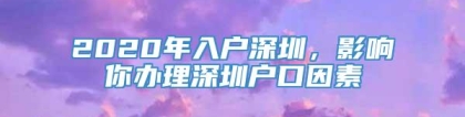 2020年入户深圳，影响你办理深圳户口因素