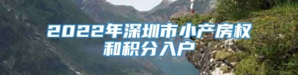 2022年深圳市小产房权和积分入户