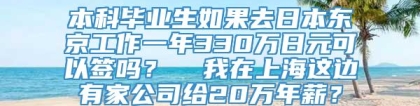 本科毕业生如果去日本东京工作一年330万日元可以签吗？  我在上海这边有家公司给20万年薪？