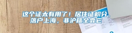 这个证太有用了！居住证积分、落户上海，非沪籍全靠它