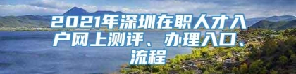 2021年深圳在职人才入户网上测评、办理入口、流程