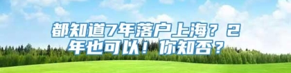 都知道7年落户上海？2年也可以！你知否？