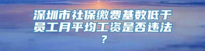 深圳市社保缴费基数低于员工月平均工资是否违法？