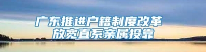 广东推进户籍制度改革 放宽直系亲属投靠