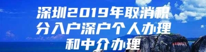 深圳2019年取消积分入户深户个人办理和中介办理