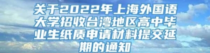 关于2022年上海外国语大学招收台湾地区高中毕业生纸质申请材料提交延期的通知