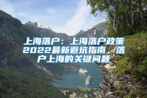 上海落户：上海落户政策2022最新避坑指南，落户上海的关键问题