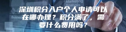 深圳积分入户个人申请可以在哪办理？积分满了，需要什么费用吗？