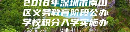 2018年深圳市南山区义务教育阶段公办学校积分入学实施办法