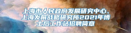 上海市人民政府发展研究中心、上海发展战略研究所2021年博士后工作站招聘简章