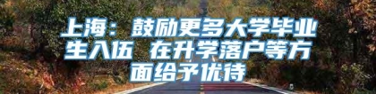 上海：鼓励更多大学毕业生入伍 在升学落户等方面给予优待