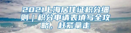 2021上海居住证积分细则｜积分申请表填写全攻略，赶紧拿走