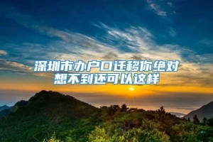 深圳市办户口迁移你绝对想不到还可以这样