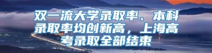 双一流大学录取率、本科录取率均创新高，上海高考录取全部结束