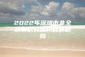 2022年深圳市非全日制积分落户有补助吗