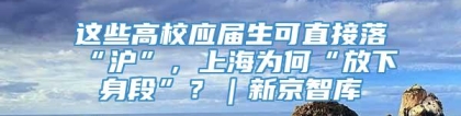 这些高校应届生可直接落“沪”，上海为何“放下身段”？｜新京智库