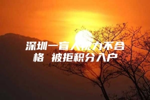 深圳一盲人视力不合格 被拒积分入户