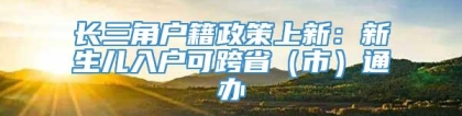 长三角户籍政策上新：新生儿入户可跨省（市）通办