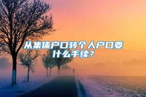 从集体户口转个人户口要什么手续？