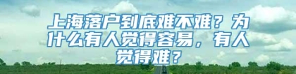 上海落户到底难不难？为什么有人觉得容易，有人觉得难？