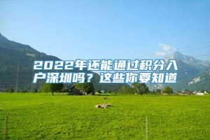 2022年还能通过积分入户深圳吗？这些你要知道