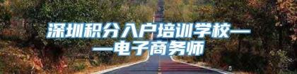 深圳积分入户培训学校——电子商务师