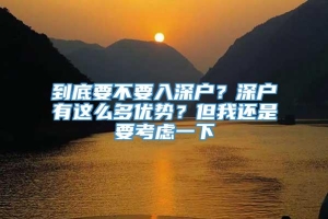 到底要不要入深户？深户有这么多优势？但我还是要考虑一下